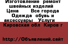 Изготовление, ремонт швейных изделий › Цена ­ 1 - Все города Одежда, обувь и аксессуары » Услуги   . Кировская обл.,Киров г.